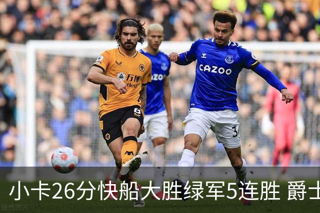 小卡26分快船大胜绿军5连胜 爵士送黄蜂3连败