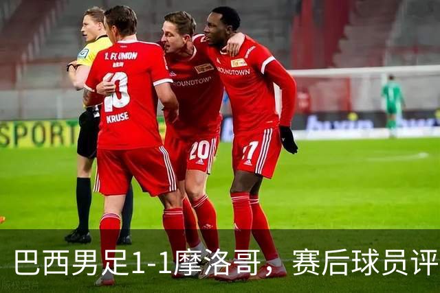 巴西男足1-1摩洛哥，赛后球员评分：4人满分，2人及格，两人拉胯