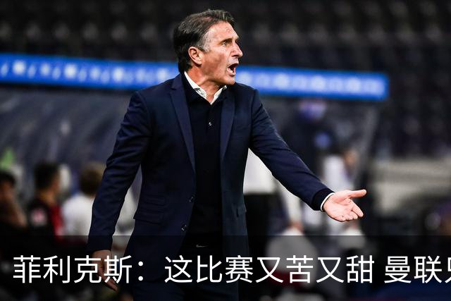 菲利克斯：这比赛又苦又甜 曼联只1次机会就得分了